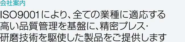 会社案内　ISO9001により、全ての業種に適応する高い品質管理を基盤に、精密プレス・研磨技術を駆使した製品をご提供します