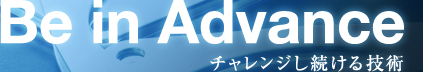 Be in Advance チャレンジし続ける技術